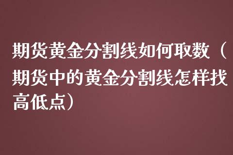 期货黄金分割线如何取数（期货中的黄金分割线怎样找高低点）