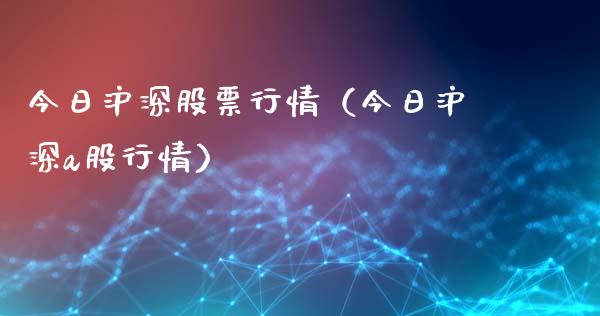 今日沪深股票行情（今日沪深a股行情）