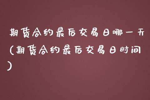 期货合约最后交易日哪一天(期货合约最后交易日时间)