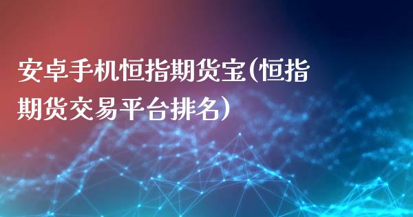 安卓手机恒指期货宝(恒指期货交易平台排名)_https://www.boyangwujin.com_黄金期货_第1张