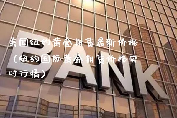 美国纽约黄金期货最新价格（纽约国际黄金期货价格实时行情）_https://www.boyangwujin.com_黄金期货_第1张