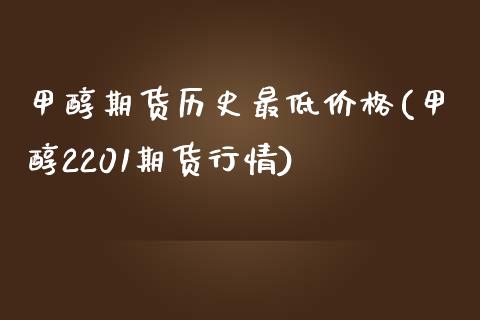 甲醇期货历史最低价格(甲醇2201期货行情)_https://www.boyangwujin.com_期货直播间_第1张