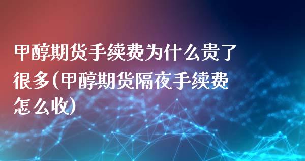 甲醇期货手续费为什么贵了很多(甲醇期货隔夜手续费怎么收)_https://www.boyangwujin.com_黄金直播间_第1张