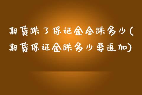 期货跌了保证金会跌多少(期货保证金跌多少要追加)