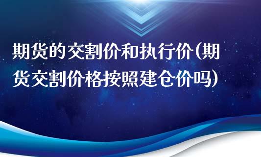 期货的交割价和执行价(期货交割价格按照建仓价吗)