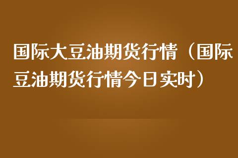 国际大豆油期货行情（国际豆油期货行情今日实时）