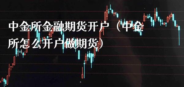 中金所金融期货开户（中金所怎么开户做期货）