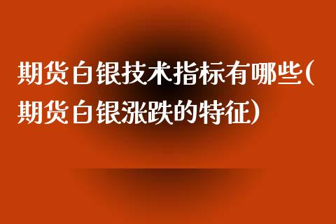 期货白银技术指标有哪些(期货白银涨跌的特征)