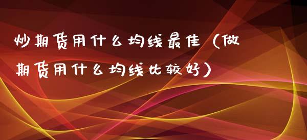 炒期货用什么均线最佳（做期货用什么均线比较好）_https://www.boyangwujin.com_期货直播间_第1张