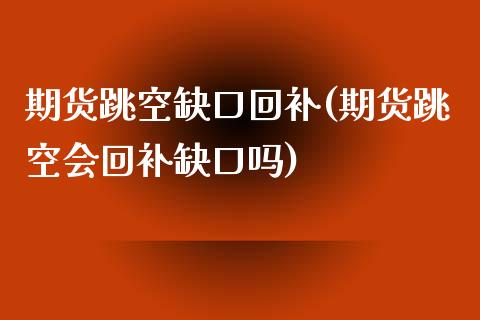 期货跳空缺口回补(期货跳空会回补缺口吗)