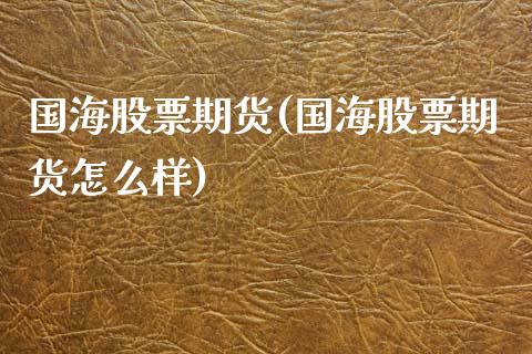 国海股票期货(国海股票期货怎么样)_https://www.boyangwujin.com_期货直播间_第1张