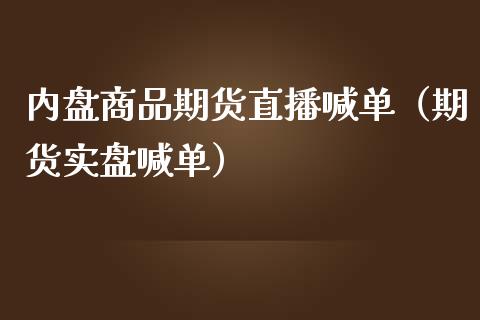 内盘商品期货直播喊单（期货实盘喊单）