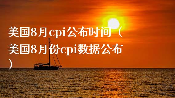 美国8月cpi公布时间（美国8月份cpi数据公布）