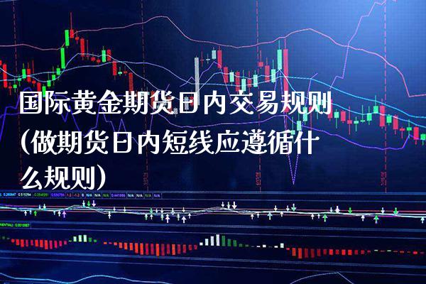 国际黄金期货日内交易规则(做期货日内短线应遵循什么规则)_https://www.boyangwujin.com_期货直播间_第1张