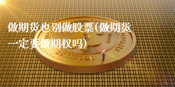 做期货也别做股票(做期货一定要做期权吗)_https://www.boyangwujin.com_原油直播间_第1张