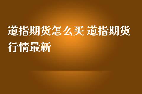 道指期货怎么买 道指期货行情最新_https://www.boyangwujin.com_道指期货_第1张