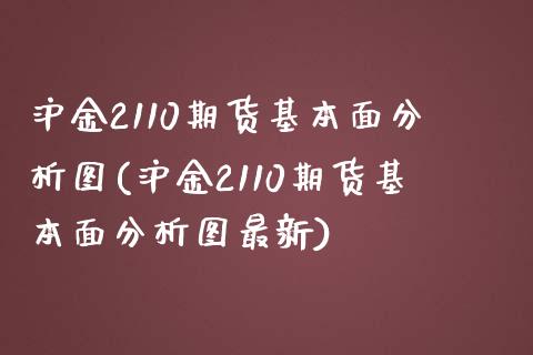 沪金2110期货基本面分析图(沪金2110期货基本面分析图最新)