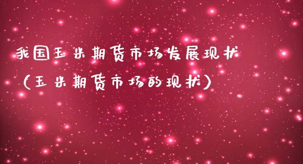 我国玉米期货市场发展现状（玉米期货市场的现状）