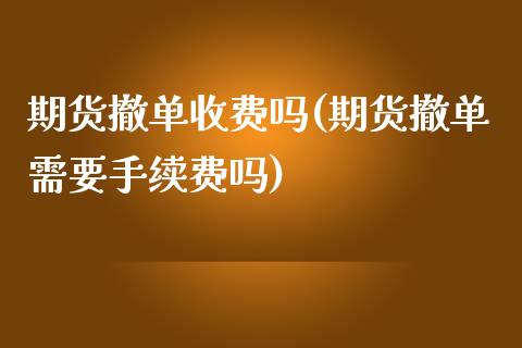 期货撤单收费吗(期货撤单需要手续费吗)