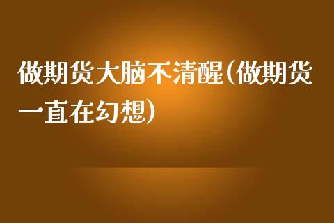 做期货大脑不清醒(做期货一直在幻想)