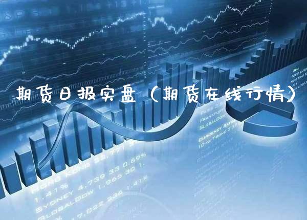 期货日报实盘（期货在线行情）_https://www.boyangwujin.com_期货直播间_第1张