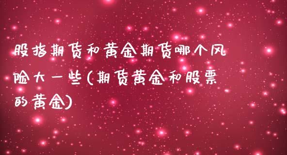 股指期货和黄金期货哪个风险大一些(期货黄金和股票的黄金)_https://www.boyangwujin.com_期货直播间_第1张