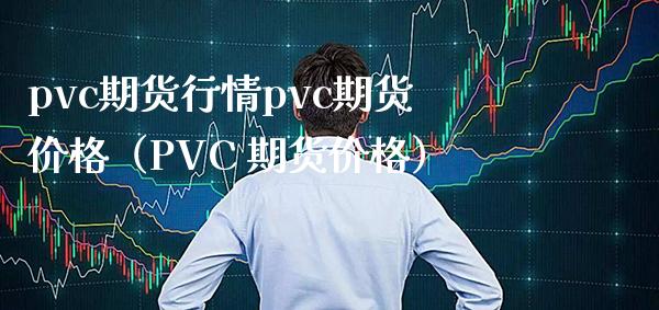 pvc期货行情pvc期货价格（PVC 期货价格）