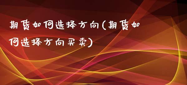 期货如何选择方向(期货如何选择方向买卖)_https://www.boyangwujin.com_原油期货_第1张