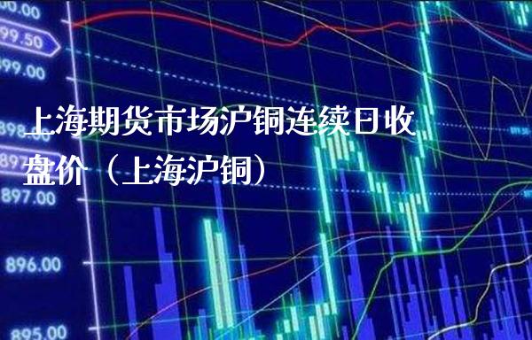 上海期货市场沪铜连续日收盘价（上海沪铜）