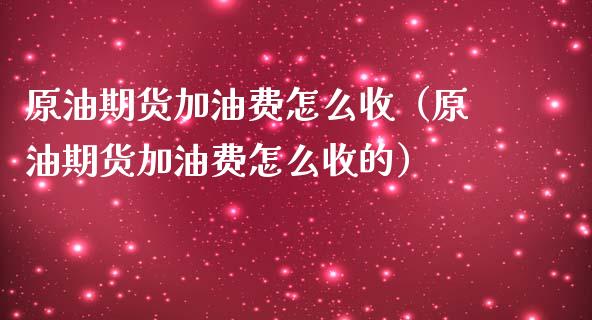 原油期货加油费怎么收（原油期货加油费怎么收的）_https://www.boyangwujin.com_期货直播间_第1张