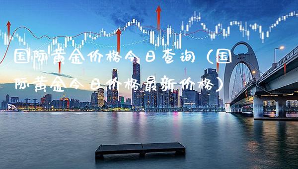 国际黄金价格今日查询（国际黄金今日价格最新价格）_https://www.boyangwujin.com_黄金期货_第1张