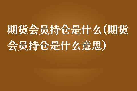 期货会员持仓是什么(期货会员持仓是什么意思)