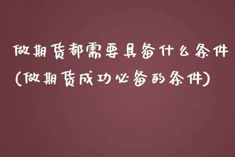 做期货都需要具备什么条件(做期货成功必备的条件)