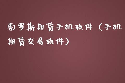 索罗斯期货手机软件（手机期货交易软件）