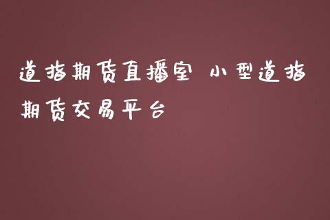 道指期货直播室 小型道指期货交易平台