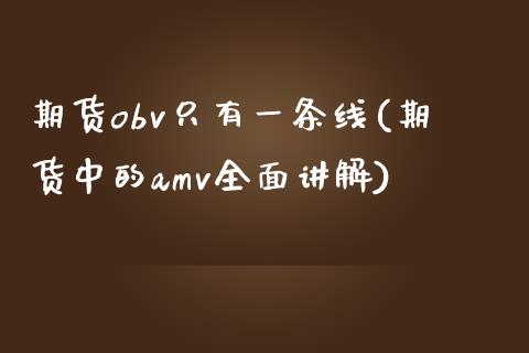 期货obv只有一条线(期货中的amv全面讲解)_https://www.boyangwujin.com_白银期货_第1张