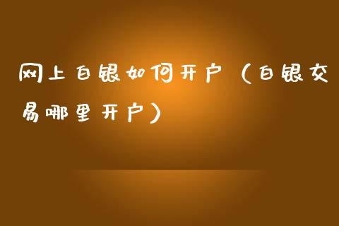 网上白银如何开户（白银交易哪里开户）_https://www.boyangwujin.com_白银期货_第1张