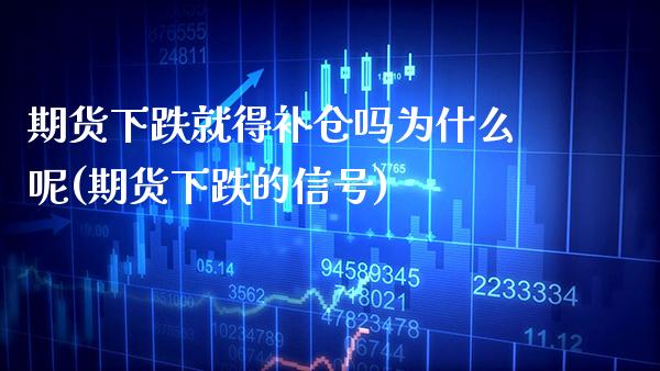 期货下跌就得补仓吗为什么呢(期货下跌的信号)