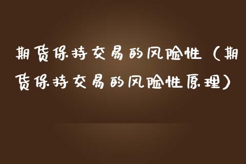 期货保持交易的风险性（期货保持交易的风险性原理）