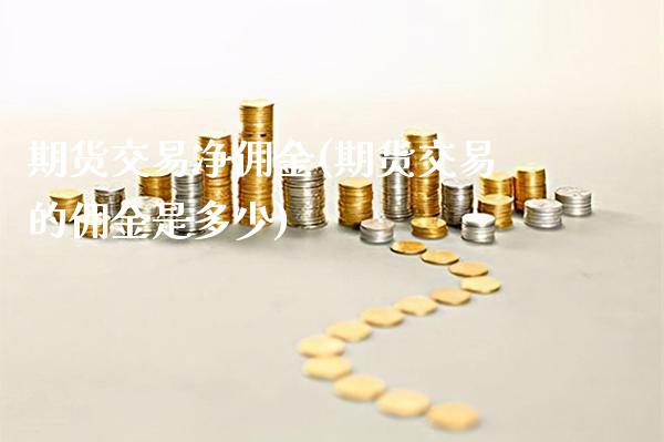 期货交易净佣金(期货交易的佣金是多少)_https://www.boyangwujin.com_期货直播间_第1张