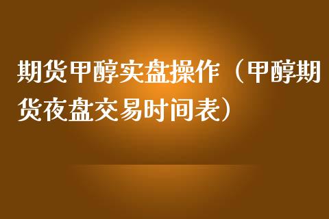 期货甲醇实盘操作（甲醇期货夜盘交易时间表）