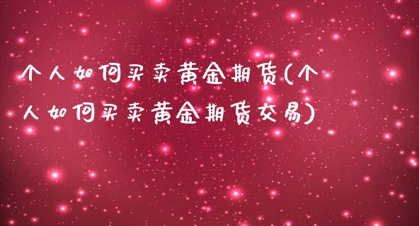 个人如何买卖黄金期货(个人如何买卖黄金期货交易)