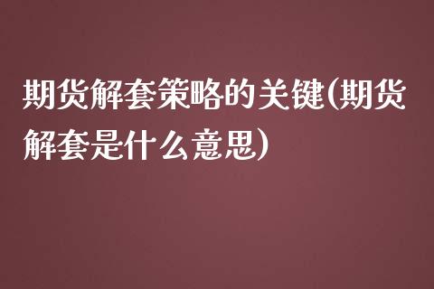 期货解套策略的关键(期货解套是什么意思)