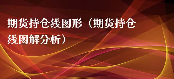 期货持仓线图形（期货持仓线图解分析）