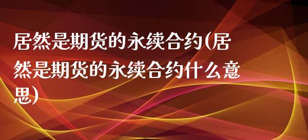 居然是期货的永续合约(居然是期货的永续合约什么意思)