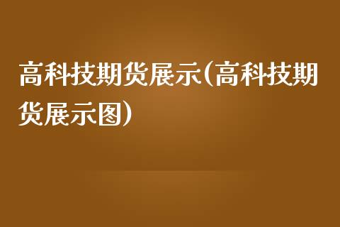 高科技期货展示(高科技期货展示图)_https://www.boyangwujin.com_道指期货_第1张