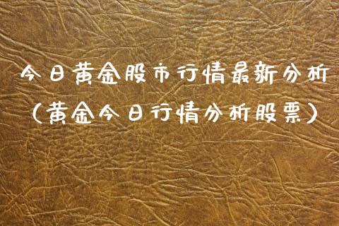 今日黄金股市行情最新分析（黄金今日行情分析股票）_https://www.boyangwujin.com_原油期货_第1张