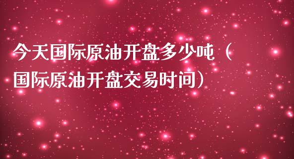 今天国际原油开盘多少吨（国际原油开盘交易时间）