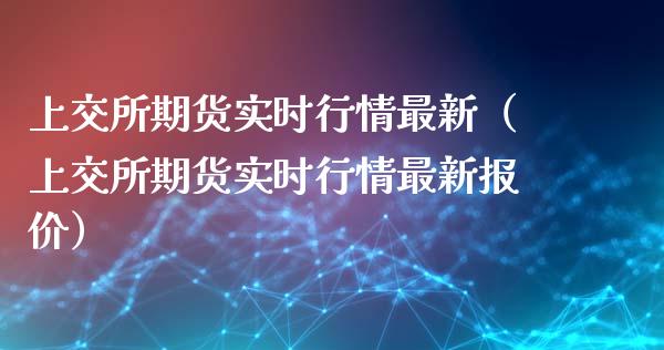 上交所期货实时行情最新（上交所期货实时行情最新报价）