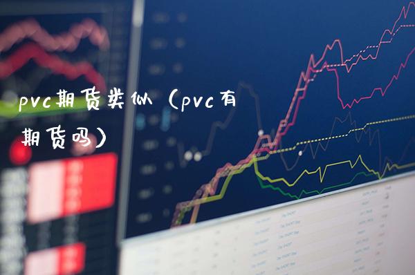 pvc期货类似（pvc有期货吗）_https://www.boyangwujin.com_期货直播间_第1张